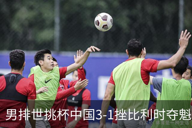 男排世挑杯中国3-1挫比利时夺魁 进军2025世联赛
